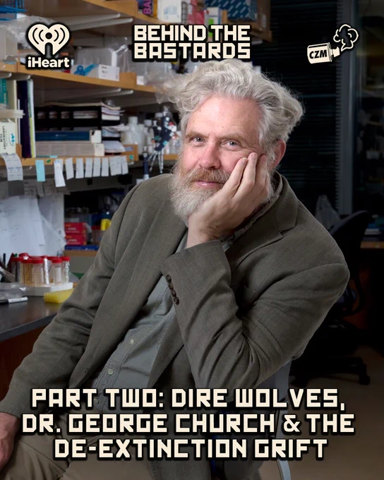 @IwriteOK explores Dr. Church's weird history with eugenics adjacent projects, and how Colossal Biosciences was created and immediately used by the Trump administration as an excuse to attack the Endangered Species Act.

@LangstonKerman @why_sophie_why

https://www.iheart.com/podcast/105-behind-the-bastards-29236323/episode/part-two-dire-wolves-dr-george-279299215/