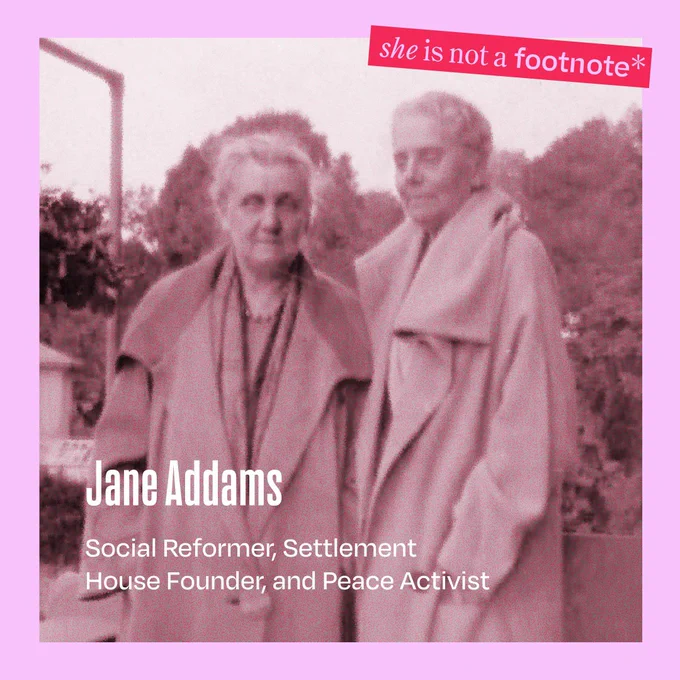 A photo of Jane Addams and her partner, Mary Rozet Smith, with on-asset text that reads: "Jane Addams", "Social Reformer, Settlement House Founder, and Peace Activist", and "she is not a footnote"