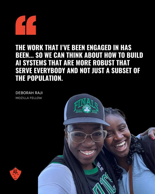 A quote card featuring Deborah Raji. At the top left is a large red quotation mark, followed by the quote in bold white text: “The work that I’ve been engaged in has been... so we can think about how to build AI systems that are more robust that serve everybody and not just a subset of the population.” Below the quote is the name “Deborah Raji” and her title “Mozilla Fellow.” In the lower right, there’s a joyful photo of Deborah wearing a “Finals Celtics NBA 2024” cap and glasses, smiling next to another woman, both laughing and embracing. The AJL logo appears in the bottom left corner.