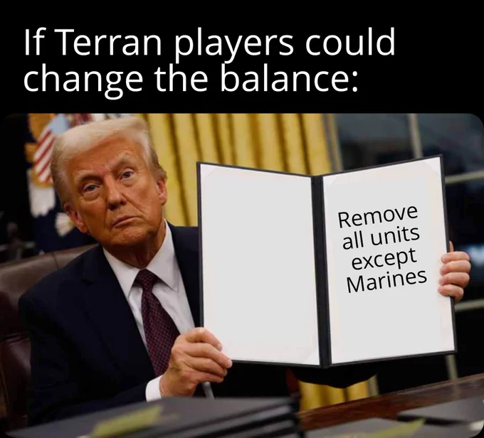 If Terran players could change the balance: 
[Trump holding a new law] "all units are removed except Marines"