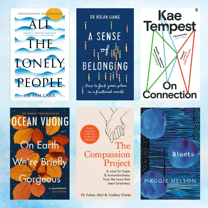 Image of six books on a pale blue background. 

The books shown in the image are:  
All The Lonely People by Dr Sam Carr 
A Sense Of Belonging by Dr Holan Liang 
On Connection by Kae Tempest 
On Earth We're Briefly Gorgeous by Ocean Vuong 
The Compassion Project by Dr Julian Abel and Lindsay Clarke 
Bluets by Maggie Nelson 