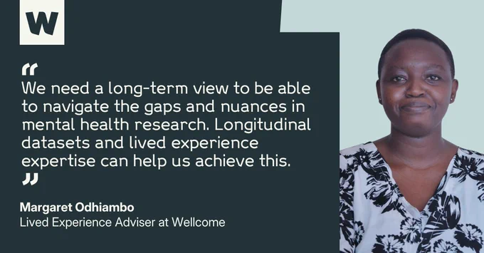 Margaret Odhiambo, Lived Experience Adviser at Wellcome, says: "We need a long-term view to be able to navigate the gaps and nuances in mental health research. Longitudinal datasets and lived experience expertise can help us achieve this."
