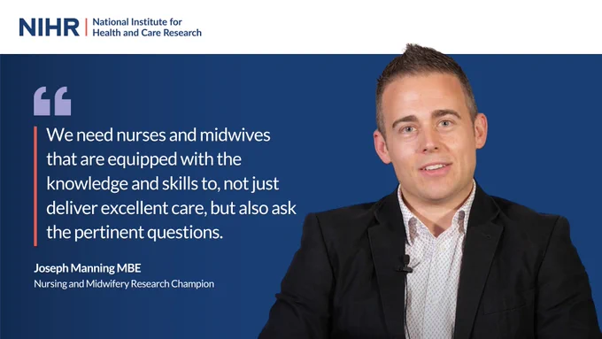 We need nurses and midwives that are equipped with the knowledge and skills to not just deliver excellent care, but also ask  the pertinent questions. 

Joseph Manning MBE, nursing and midwifery research champion