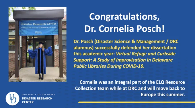 Dr. Cornelia Posch in a graduation robe in front of the Disaster Research Center next to text that reads "Congratulations, Dr. Cornelia Posch! Dr. Posch (Disaster Science & Management / DRC alumnus) successfully defended her dissertation this academic year: Virtual Refuge and Curbside Support: A Study of Improvisation in Delaware Public Libraries During COVID-19. Cornelia was an integral part of the ELQ Resource Collection team while at DRC and will move back to Europe this summer."