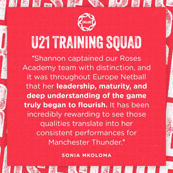 A red England Netball branded graphic titled 'U21 Training Squad'. 

It features a quote from Sonia Mkoloma which reads: "Shannon captained our Roses Academy team with distinction, and it was throughout Europe Netball that her leadership, maturity, and deep understanding of the game truly began to flourish. It has been incredibly rewarding to see those qualities translate into her consistent performances for Manchester Thunder."
