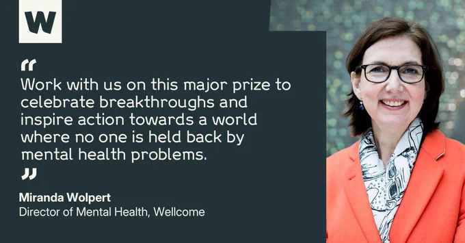Miranda Wolpert, Director of Mental Health at Wellcome, says: "Work with us on this major prize to celebrate breakthroughs and inspire action towards a world where no one is held back by mental health problems."