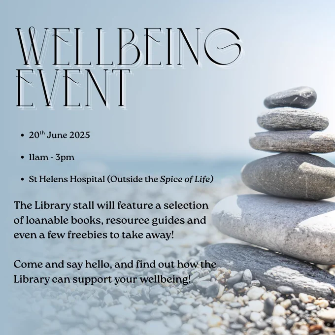 Background Image of a pile of stacked stones, sitting on a pebble beach on the right, with the sea in the distance.
Text says "Wellbeing Event 20th June 2025 11am - 3pm St Helens Hospital (Outside the Spice of Life) The Library stall will feature a selection of loanable books, resource guides and even a few freebies to take away! Come and say hello, and find out how the Library can support your wellbeing!