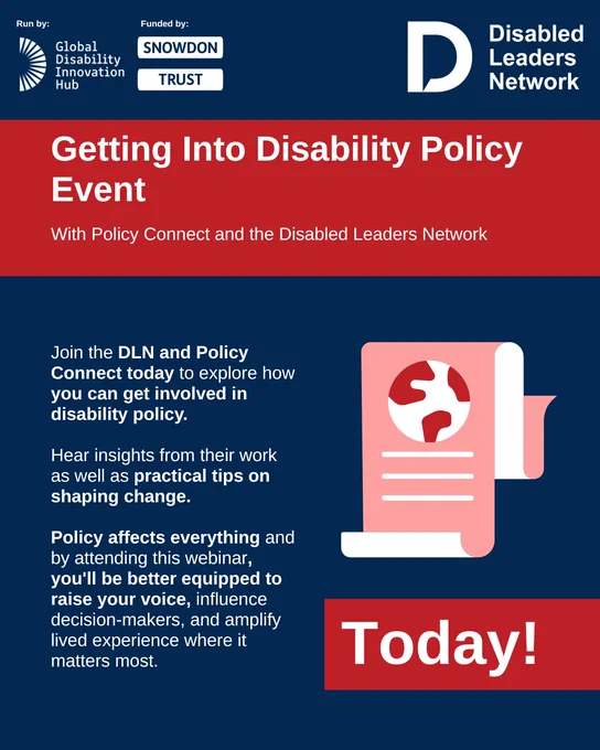 Text reads: Getting Into Disability Policy Event with Policy Connect and the Disabled Leaders Network: Today! Join the DLN and Policy Connect today to explore how you can get involved in disability policy. Hear insights from their work as well as practical tips on shaping change. Policy affects everything and by attending this webinar, you'll be better equipped to raise your voice, influence decision-makers, and amplify lived experience where it matters most.