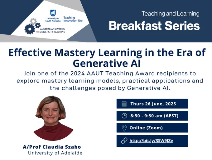 Promotional flyer for the "Teaching and Learning Breakfast Series" hosted by the University of South Australia’s Teaching Innovation Unit and the Australian Awards for University Teaching. The event is titled "Effective Mastery Learning in the Era of Generative AI". The flyer invites attendees to hear from A/Prof Claudia Szabo (University of Adelaide), a 2024 AAUT Teaching Award recipient, as she explores mastery learning models, practical applications, and the challenges posed by Generative AI. Event details include: Thursday 26 June 2025, 8:30–9:30am AEST, held online via Zoom, with a registration link provided. The flyer features a professional photo of A/Prof Szabo wearing a maroon top.