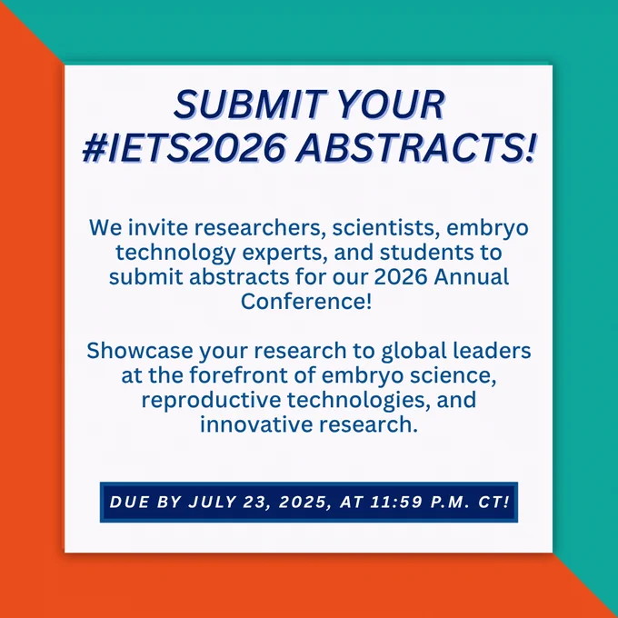 Submit your #IETS2026 abstracts!

We invite researchers, scientists, embryo technology experts, and students to submit abstracts for our 2026 Annual Conference!

Showcase your research to global leaders at the forefront of embryo science, reproductive technologies, and innovative research.

Due by July 23, 2025, at 11:59 p.m. CT!
