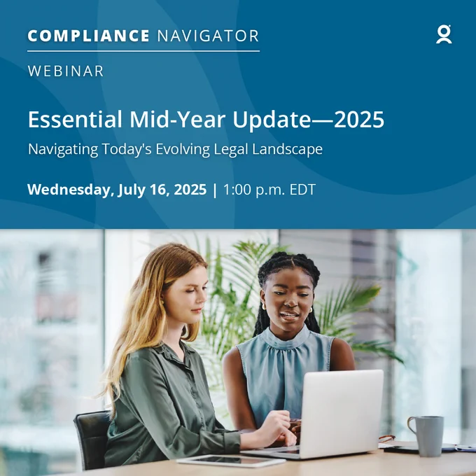 Compliance Navigator Webinar: Essential Mid-Year Update 2025
Navigating Today's Evolving Legal Landscape
Wednesday, July 16, 2025 at 1:00 PM EDT