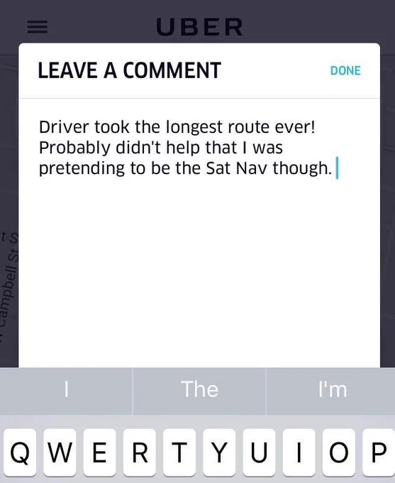 A screenshot of an Uber app comment box. The typed message says, "Driver took the longest route ever! Probably didn't help that I was pretending to be the Sat Nav though." A keyboard is visible at the bottom of the screen.