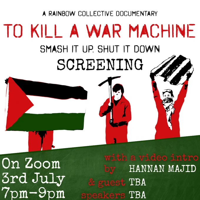 A Rainbow Collective Documentary: To Kill A War Machine. Smash it up, shut it down. 

Screening on Zoom, 3rd July, 7pm-9pm - with a video intro by Hannan Majid & guest speakers TBA