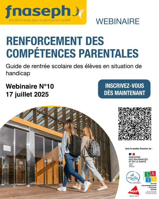Affiche webinaire : 

Logo FNASEPH
Webinaire : renforcement des compétences parentales
Guide de rentrée scolaire des élèves en situation de handicap 
Webinaire N°10 (17 juillet 2025)
Inscrivez-vous dès maintenant
Logo partenaires (ministère, collectif je T'aide, MAIF, SAIS 92)