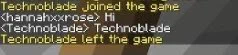 Screenshot of a Minecraft chat log that reads:

Technoblade joined the game.
hannahxxrose: Hi
Technoblade: Technoblade
Technoblade left the game.