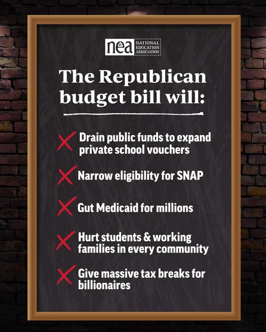 A graphic from the National Education Association (NEA). It is a chalkboard on a brick background with white text. It says: The Republican budget bill will: [X] Drain public fund to expand private school vouchers. [X] Narrow eligibility for SNAP. [X] Gut Medicaid for millions. [X] Hurt students & working families in every community. [X] Give massive tax breaks for billionaires.