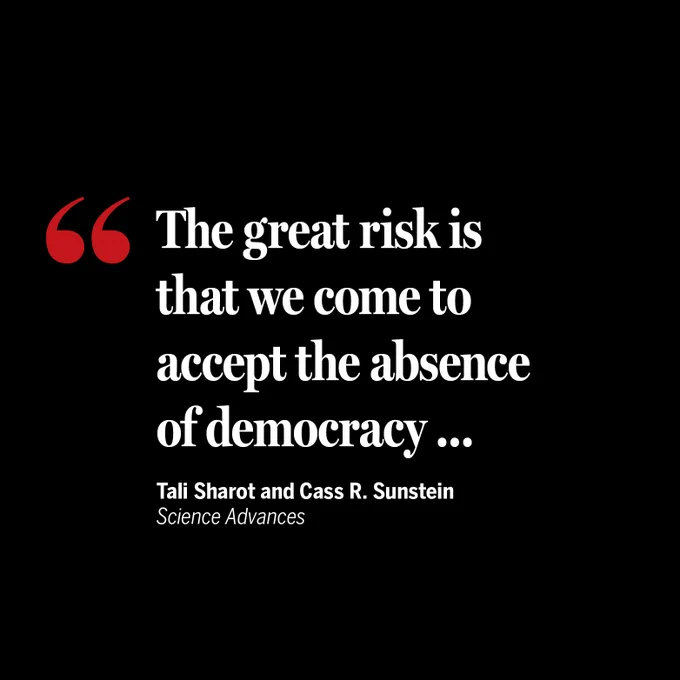 "The great risk is that we come to accept the absence of democracy the way we accept background noise …" - Tali Sharot and Cass R. Sunstein in Science Advances