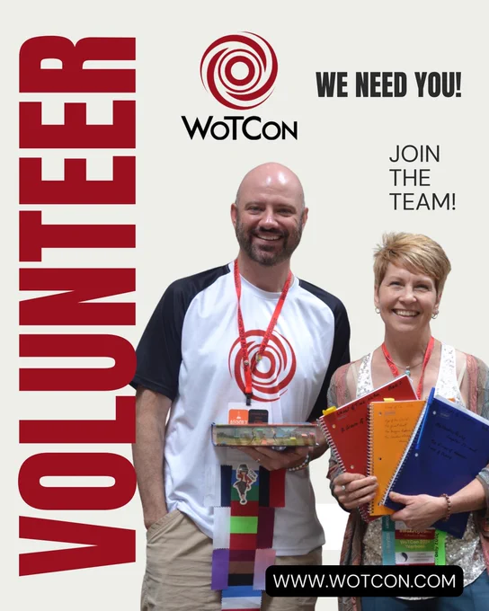 graphic that reads Volunteer in bold red text along the left side. Small text scattered across the page reads we need you,  join the team, www.WoTCon.com . Pictured are attendees from last years WoTCon. A man in a WoTCon shirt with a shaved head and short-cropped goatee holding a book with many sticky notes sticking out of it, and a woman with short-cropped blonde hair, holding three notebooks. They are both smiling and wearing WoTCon badges. Also pictured is the red swirling circle WoTCon logo.