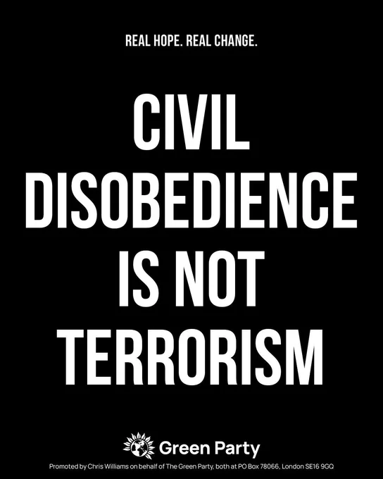 REAL HOPE. REAL CHANGE.
CIVIL DISOBEDIENCE IS NOT TERRORISM
Green Party
Promoted by Chris Williams on behalf of The Green Party, both at PO Box 78066, London SE16 9GQ