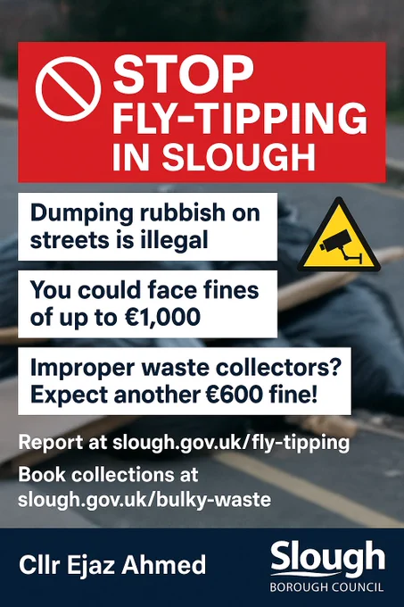 Digital flyer warning about fly-tipping in Slough. States that dumping rubbish can result in £1,000 fines, and using unlicensed waste collectors can lead to a £600 fine. Includes links to report and book collections.  Cllr Ejaz Ahmed on behalf of Slough Borough Council.