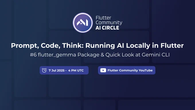 A digital banner announces "Prompt, Code, Think: Running AI Locally in Flutter" as part of the "Flutter Community AI CIRCLE." Below the title, it specifies "#6 flutter_gemma Package & Quick Look at Gemini CLI". Below this, there are two white boxes with icons and text. The left box has a clock icon and "7 Jul 2025 - 4 PM UTC". The right box has a play button icon and "Flutter Community YouTube". The background is a gradient of dark blue and purple, and the Flutter Community AI CIRCLE logo, a stylized 'AI' in a circle, is visible in the top center.