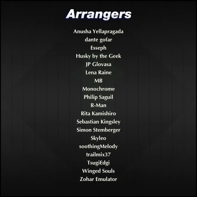 Arrangers:

Anusha Yellapragada
dante gofar
Esseph
Husky by the Geek
JP Glovasa
Lena Raine
MB
Monochrome
Philip Saguil
R-Man
Rita Kamishiro
Sebastian Kingsley
Simon Stemberger
Skyleo
soothingMelody
trailmix37
TsugiEdgi
Winged Souls
Zohar Emulator