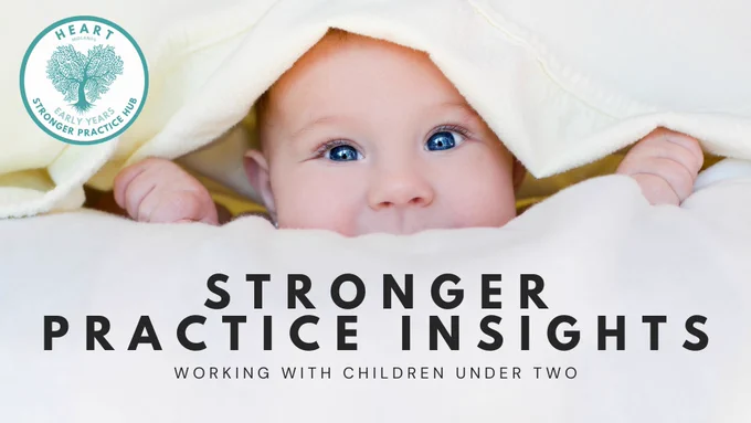Photo of a cute baby under peeking out from under a cream blanket with the HEART Midlands Early Years Stronger Practice Hub logo in the top left and text that says: Stronger Practice Insights - Working with Children under Two