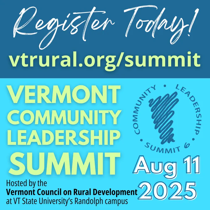 Register Today! vtrural.org/summit VERMONT COMMUNITY LEADERSHIP SUMMIT Aug 11 2025 Hosted by the Vermont Council on Rural Development at VT State University's Randolph campus
