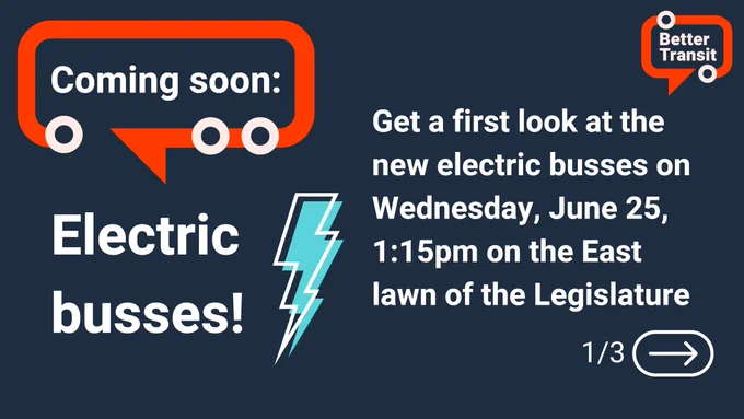 Navy background with bold red accents, the Better Transit red logo, and a bright teal lightning bolt. Text reads: Coming soon: Electric busses! Get a first look at the new electric busses on Wednesday, June 25, 1:15pm on the East lawn of the Legislature. 1/3 (right arrow)