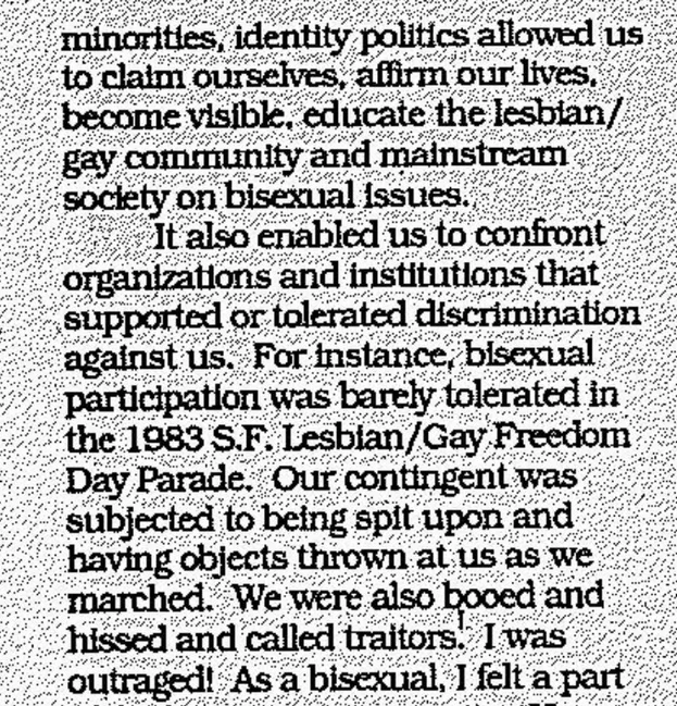 "For instance, bisexuality participation was barely tolerated in the 1983 S.F. Lesbian/Gay Freedom Day Parade. Our contingent was subjected to being spit upon and having objects thrown at us as we marched. We were also booed and hissed at and called traitors."

The Only Thing Constant . . . is Change by Autumn Courtney (Anything That Moves iss. 4)