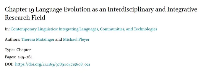 Chapter 19 Language Evolution as an Interdisciplinary and Integrative Research Field
In: Contemporary Linguistics: Integrating Languages, Communities, and Technologies
Authors: Theresa Matzinger and Michael Pleyer
Type: Chapter
Pages: 249–264