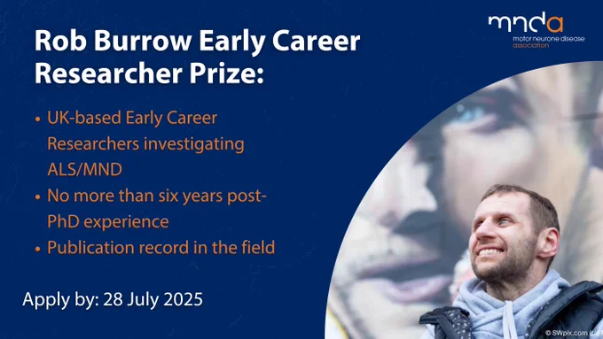Rob Burrow Early Career Researcher Prize: UK based early career researcher investigating ALS/MND, no more than 6 years post-PhD experience, publication record in the field. Apply by 28 July 2025