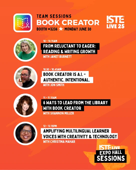 Booth #3236 for Monday, June 30 during ISTE Live 25. 

10:00–10:15 AM — “From Reluctant to Eager: Reading & Writing Growth” with Janet Burnett (portrait shown).

10:30–10:45 AM — “Book Creator is A.I. – Authentic. Intentional.” with Jon Smith (portrait shown).

11:00–11:15 AM — “6 Ways to Lead from the Library with Book Creator” with Shannon Miller (portrait shown).

12:00–12:15 PM — “Amplifying Multilingual Learner Voices with Creativity & Technology” with Christina Mahar (portrait shown).