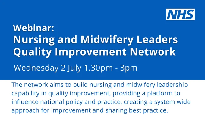 Nursing and Midwifery Leaders Quality Improvement Network Wednesday 2 July 1.30pm - 3pm.  The network aims to build nursing and midwifery leadership capability in quality improvement, providing a platform to influence national policy and practice, creating a system wide approach for improvement and sharing best practice. 