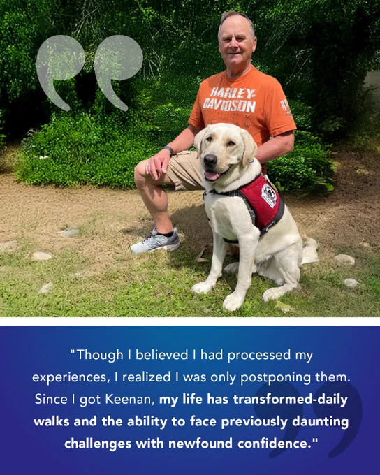 A man wearing an orange Harley-Davidson shirt kneels on a path with his yellow Labrador Service Dog, Keenan, who is wearing a red vest. They are in a wooded area with lush greenery behind them. The quote below the image reads: “Though I believed I had processed my experiences, I realized I was only postponing them. Since I got Keenan, my life has transformed—daily walks and the ability to face previously daunting challenges with newfound confidence.”
