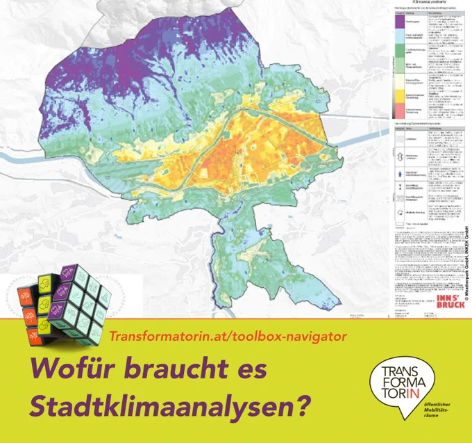 Plan einer Stadtklimaanalyse von Innsbruck: Zu sehen ist ein Stadtplan, der warm- bis kaltgefärbte Bereiche aufweist. An der rechten Seite gibt es eine Legende zu den verschiedenen Einfärbungen.

Weitere kleine Abbildung: ein Würfel mit neun Feldern auf jeder Seite. Diese Felder sind mit diversen Icons aus dem Bereich öffentlicher Raum gestaltet.

Überschrift: Wofür braucht es Stadtklimaanalysen?
Subline: Transformatorin.at/toolbox-navigator
Logo: Transformator:in, Logozusatz: öffentlicher Mobilitätsräume
