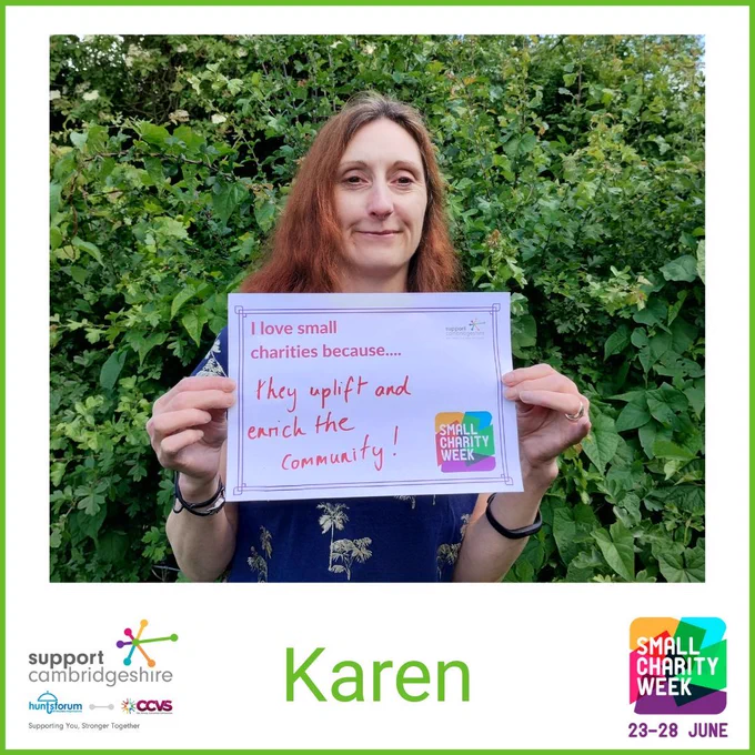 Photo of Karen. She has shoulder length brown hair; she is wearing a dark blue top with gold palm trees and is standing outside by a bush smiling.  

She holds a piece of paper that reads “I love small charities because the uplift and enrich the community!” 

We also see her name, ‘Karen’ and the Small Charity Week and Support Cambridgeshire Interim logos. 