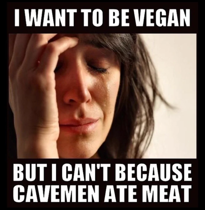 The image is a meme featuring a person with dark hair holding their hand to their forehead in a gesture of distress. The text above the image reads, "I WANT TO BE VEGAN," and the text below reads, "BUT I CAN'T BECAUSE CAVEMEN ATE MEAT."