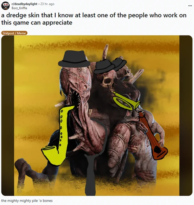 A reddit post showing The Dredge from Dead By Daylight, edited to be wearing pork pie hats, a tie, and playing a sax, trumpet and guitar. The post title reads, "a dredge skin that I know at least one of the people who work on this game can appreciate" and the post description reads, "the mighty mighty pile ‘o bones"