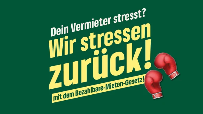 Grüner Hintergrund mit gelber und weißer Schrift. Der Text lautet: „Dein Vermieter stresst? Wir stressen zurück! mit dem Bezahlbare-Mieten-Gesetz!“ Rechts unten sind zwei rote Boxhandschuhe als Symbol für Gegenwehr abgebildet.