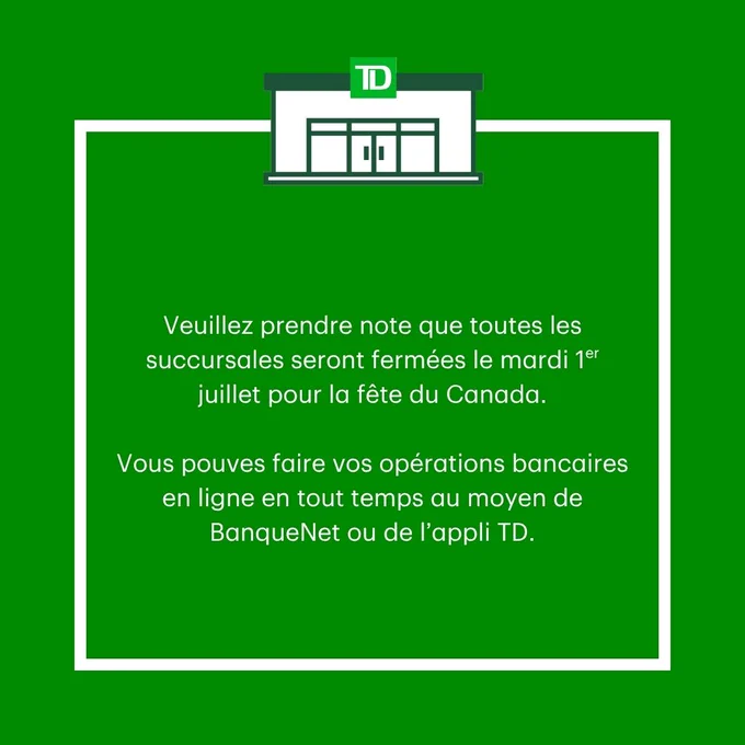 Veuillez prendre note que toutes les succursales seront fermées le mardi 1er juillet pour la fête du Canada.  

Vous pouvez faire vos opérations bancaires en ligne en tout temps au moyen de BanqueNet ou de l’appli TD