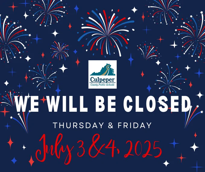 Graphic with a dark blue background featuring red, white, and blue fireworks and starbursts. In the center is the Culpeper County Public Schools logo. Below it, bold white text reads: ‘WE WILL BE CLOSED.’ Smaller white text underneath says: ‘Thursday & Friday.’ Large red script text at the bottom reads: ‘July 3 & 4, 2025.’”