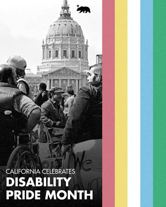 Text reads: California Celebrates Disability Pride Month.
Graphic features black and white photo of 1977 activists who occupied the San Francisco Federal Building for 26 days to fight for disability rights. Photo by Anthony Tusler.
Disability Pride flag colors on the side of the graphic.