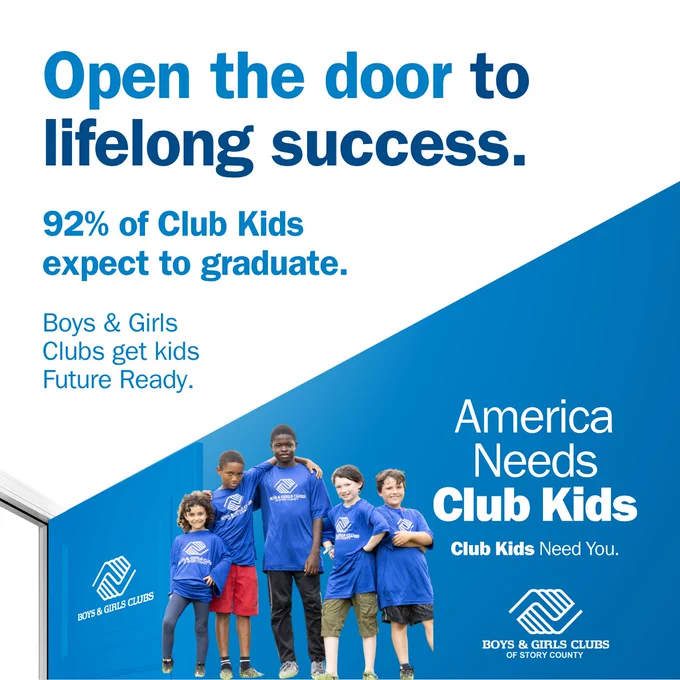 🚪 Open the door to opportunity right here in Story County — because our kids are the future. 💙
At the Boys & Girls Clubs of Story County, we’re empowering young people to reach their full potential and to become leaders in their communities and beyond!
📚 92% of our Club members expect to graduate from high school
🗳 43% of youth feel ready to engage in civic life
🌟 80% believe they can make a positive impact in their communities
These numbers tell a powerful story — one of hope, growth, and determination. When we support Club kids in Story County, we’re building a stronger future for everyone.
Because America — and Story County — Needs Club Kids.
For more information on how you can get involved, visit our website: www.bgcstory.org
#bgcstory #americaneedsclubkids
