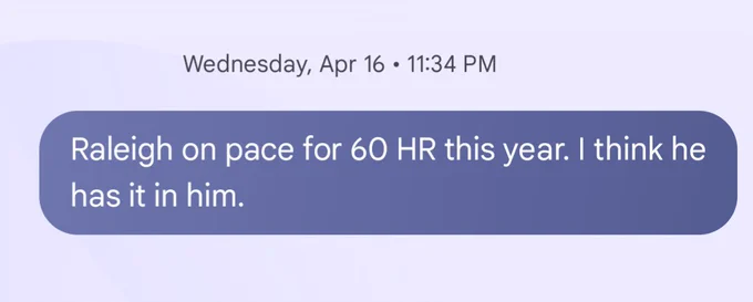 Text from April 16 that says "Raleigh on pace for 60 HR this year. I think he has it in him."