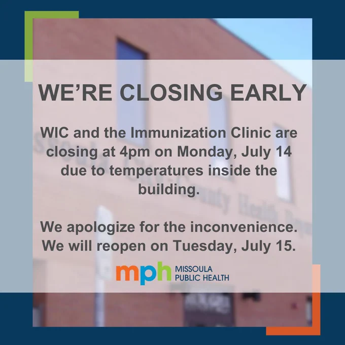Graphic of the Missoula Public Health building with text that says, "We're closing early. WIC and the Immunization Clinic are closing at 4pm on Monday, July 14 due to temperatures inside the building. We apologize for the inconvenience. We will reopen on Tuesday, July 15."