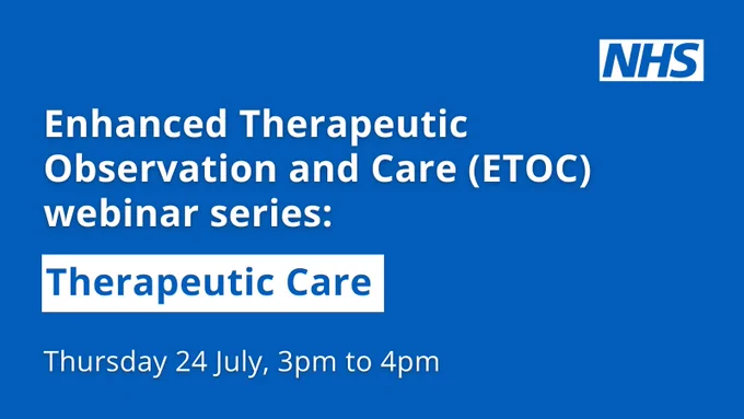 NHS logo
Copy reads:
Enhanced Therapeutic Observation and Care (ETOC) webinar series:
Therapeutic Care
Thursday 24 July, 3pm - 4pm