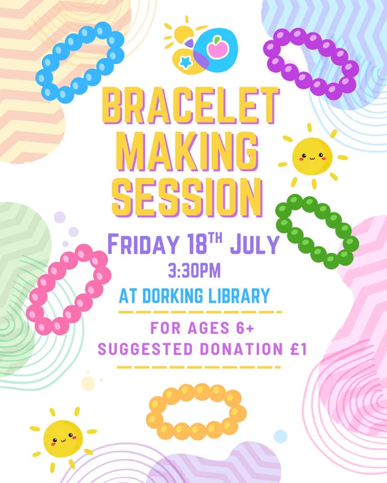 Promotional poster for a craft session. Reads: "Bracelet Making Session, Friday 18th July, 3:30pm at Dorking Library. For ages 6 , suggested donation £1."