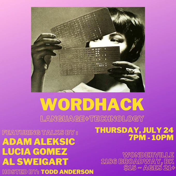Wordhack, a language and technology event. Thursday July 24, 7pm to 10pm at Wonderville, 1186 Broadway, Brooklyn. $15. Ages 21 