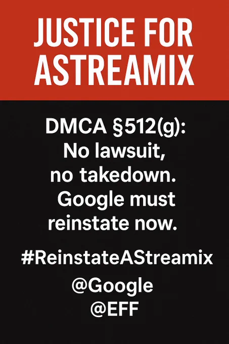 An image with a red top section and a black bottom section. The red section has white text that reads "JUSTICE FOR ASTREAMIX". The black section has white text that reads "DMCA §512(g): No lawsuit, no takedown. Google must reinstate now." Below this, in smaller text, are the hashtags and mentions: "#ReinstatAStreamix @Google @EFF".
